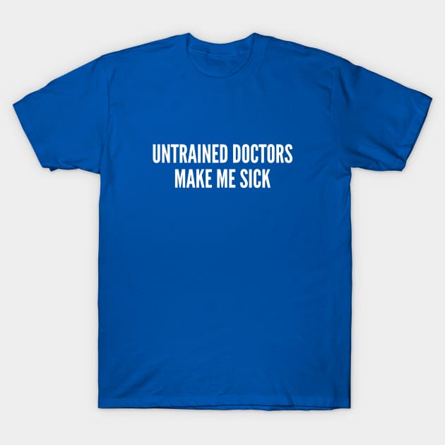 Funny - Untrained Doctors Make Me Sick - Funny Joke Statement Humor Slogan Quotes Saying T-Shirt by sillyslogans
